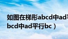 如图在梯形abcd中ad平行bc（如图在梯形abcd中ad平行bc）