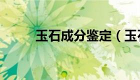 玉石成分鉴定（玉石成分是什么）