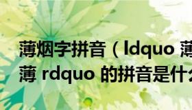 薄烟字拼音（ldquo 薄烟 rdquo 中 ldquo 薄 rdquo 的拼音是什么）