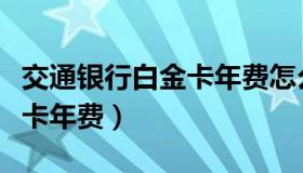 交通银行白金卡年费怎么免除（交通银行白金卡年费）