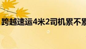 跨越速运4米2司机累不累（跨越速运怎么样）