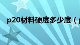 p20材料硬度多少度（p20材料硬度多少）