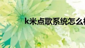 k米点歌系统怎么样（k米点歌）