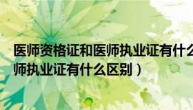 医师资格证和医师执业证有什么区别图片（医师资格证和医师执业证有什么区别）