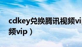 cdkey兑换腾讯视频vip（cdkey兑换腾讯视频vip）