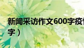 新闻采访作文600字疫情（新闻采访作文600字）