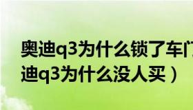 奥迪q3为什么锁了车门后备箱还能打开（奥迪q3为什么没人买）