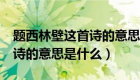 题西林壁这首诗的意思20字（题西林壁 这首诗的意思是什么）