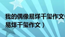 我的偶像易烊千玺作文600字左右（我的偶像易烊千玺作文）