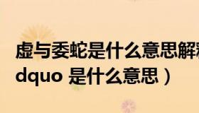 虚与委蛇是什么意思解释（ldquo 虚与委蛇 rdquo 是什么意思）