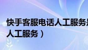 快手客服电话人工服务是多少（快手客服电话人工服务）