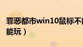 罪恶都市win10鼠标不能动（罪恶都市win10能玩）