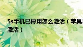 5s手机已停用怎么激活（苹果5s已停用怎么解锁 怎么解锁激活）