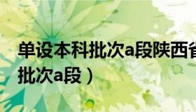 单设本科批次a段陕西省录取名单（单设本科批次a段）