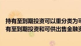 持有至到期投资可以重分类为可供出售金融资产（取消了持有至到期投资和可供出售金融资产科目 新创了三个科目）