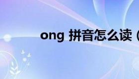 ong 拼音怎么读（ong怎么读）