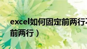 excel如何固定前两行不动（excel如何固定前两行）