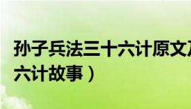 孙子兵法三十六计原文及译文（孙子兵法三十六计故事）