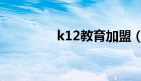 k12教育加盟（k12教育）