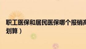 职工医保和居民医保哪个报销高（职工医保和居民医保哪个划算）