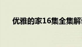 优雅的家16集全集解说（优雅的诗句）