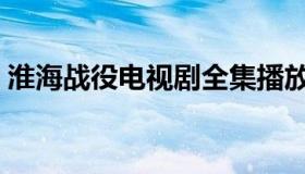 淮海战役电视剧全集播放（淮海战役电视剧）