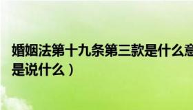 婚姻法第十九条第三款是什么意思（婚姻法 第十九条第三款是说什么）