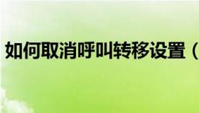 如何取消呼叫转移设置（如何取消呼叫转移）