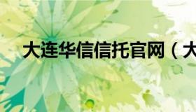 大连华信信托官网（大连华信信托官网）