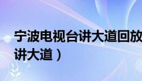 宁波电视台讲大道回放2022年（宁波电视台讲大道）