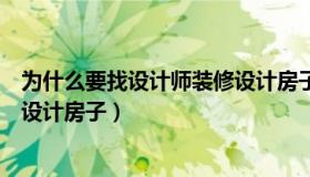 为什么要找设计师装修设计房子呢（为什么要找设计师装修设计房子）