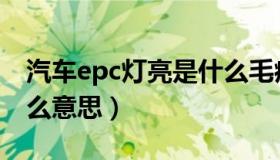 汽车epc灯亮是什么毛病（汽车epc灯亮是什么意思）