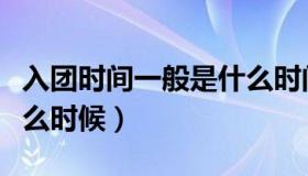 入团时间一般是什么时间（入团时间一般是什么时候）