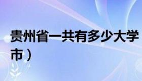 贵州省一共有多少大学（贵州省一共有多少个市）