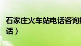 石家庄火车站电话咨询热线（石家庄火车站电话）