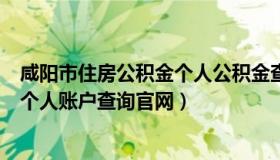 咸阳市住房公积金个人公积金查询（咸阳市住房公积金查询个人账户查询官网）