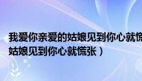 我爱你亲爱的姑娘见到你心就慌张 电影插曲（我爱你亲爱的姑娘见到你心就慌张）