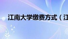 江南大学缴费方式（江南大学缴费系统）