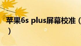 苹果6s plus屏幕校准（苹果6s plus屏幕尺寸）