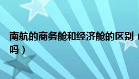 南航的商务舱和经济舱的区别（南航的商务行和头等舱一样吗）