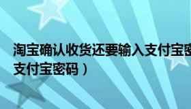 淘宝确认收货还要输入支付宝密码（淘宝确认收货还要输入支付宝密码）