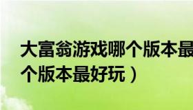 大富翁游戏哪个版本最好玩（大富翁 游戏哪个版本最好玩）