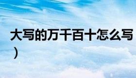 大写的万千百十怎么写（大写的万千百怎么写）