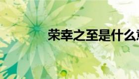 荣幸之至是什么意思（荣幸）