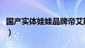 国产实体娃娃品牌帝艾斯（国产实体娃娃品牌）