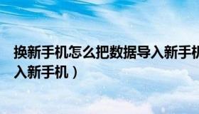 换新手机怎么把数据导入新手机上（换新手机怎么把数据导入新手机）