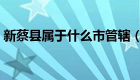 新蔡县属于什么市管辖（新蔡县属于哪个市）