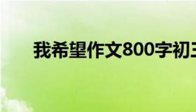 我希望作文800字初三（我希望作文）