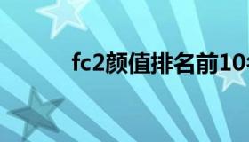 fc2颜值排名前10名（fc2域名）