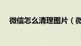 微信怎么清理图片（微信怎么清理死粉）